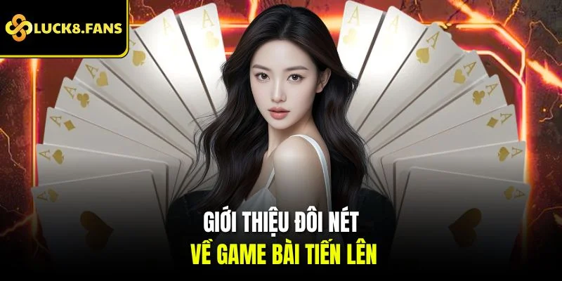 Khám phá tổng quan về game bài tiến lên